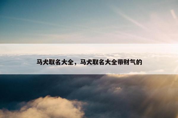 马犬取名大全，马犬取名大全带财气的