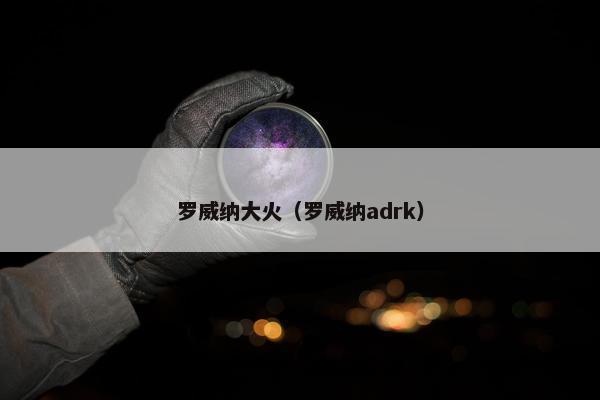 罗威纳大火（罗威纳adrk）