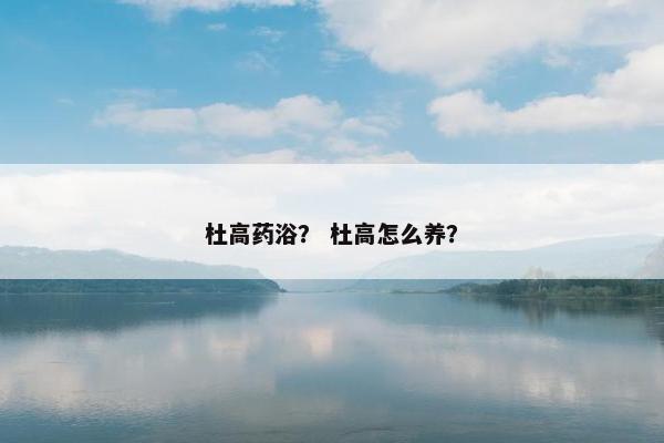 杜高药浴？ 杜高怎么养？