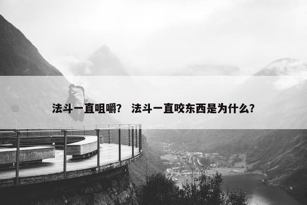 法斗一直咀嚼？ 法斗一直咬东西是为什么？