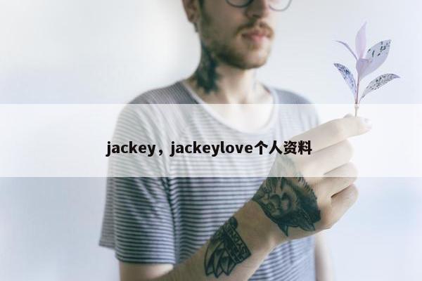jackey，jackeylove个人资料