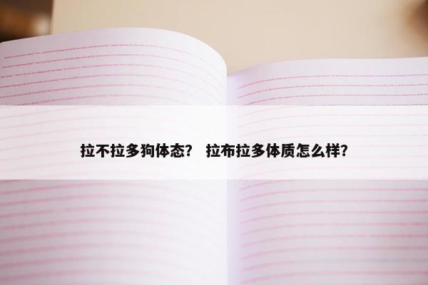 拉不拉多狗体态？ 拉布拉多体质怎么样？