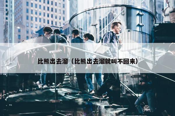 比熊出去溜（比熊出去溜就叫不回来）