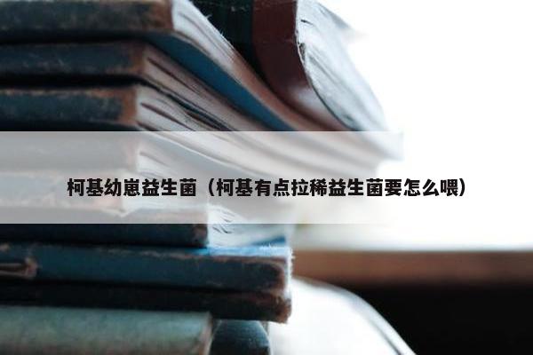 柯基幼崽益生菌（柯基有点拉稀益生菌要怎么喂）