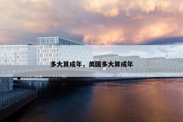 多大算成年，美国多大算成年