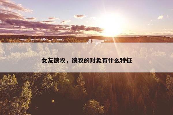女友德牧，德牧的对象有什么特征