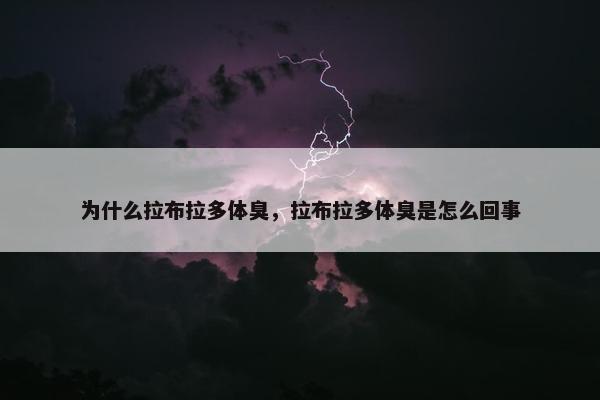 为什么拉布拉多体臭，拉布拉多体臭是怎么回事
