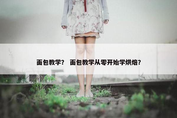 面包教学？ 面包教学从零开始学烘焙？