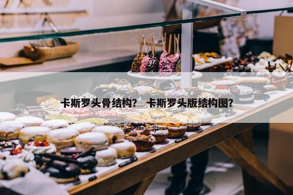卡斯罗头骨结构？ 卡斯罗头版结构图？