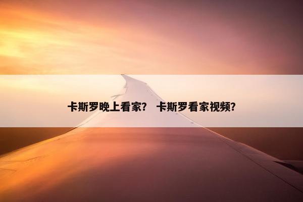卡斯罗晚上看家？ 卡斯罗看家视频？