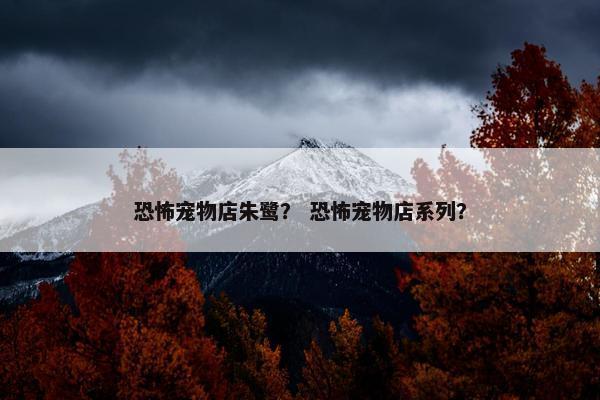 恐怖宠物店朱鹭？ 恐怖宠物店系列？
