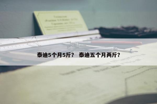 泰迪5个月5斤？ 泰迪五个月两斤？