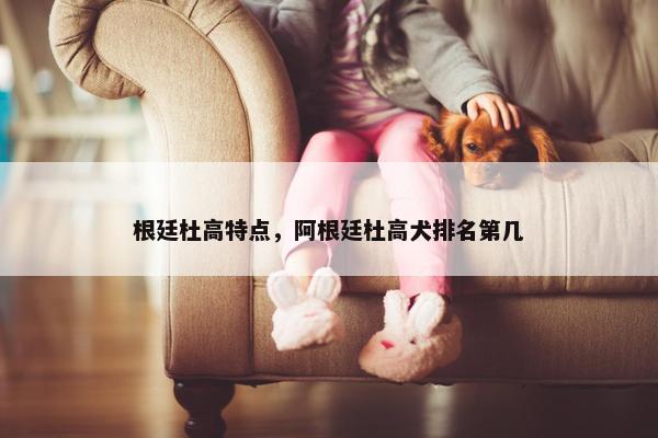 根廷杜高特点，阿根廷杜高犬排名第几