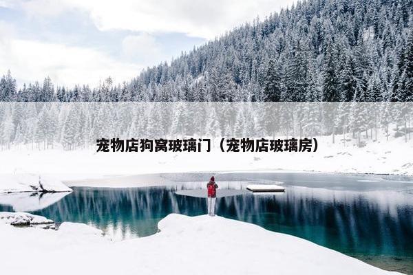 宠物店狗窝玻璃门（宠物店玻璃房）