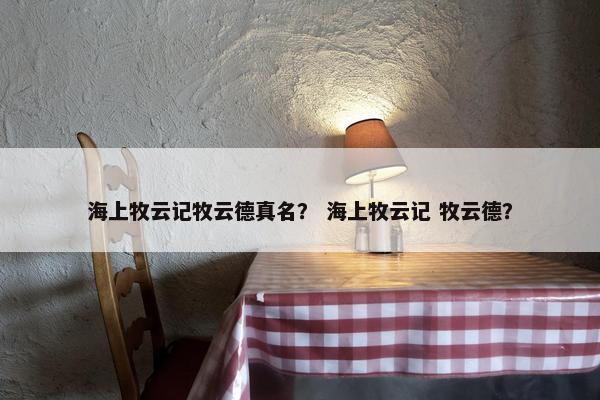海上牧云记牧云德真名？ 海上牧云记 牧云德？