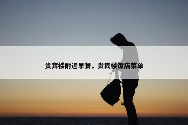 贵宾楼附近早餐，贵宾楼饭店菜单