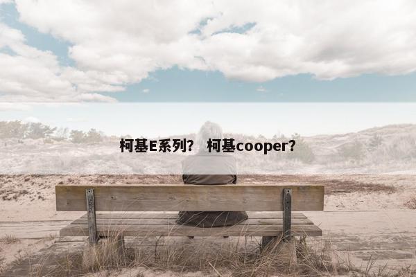 柯基E系列？ 柯基cooper？