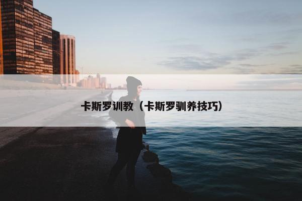 卡斯罗训教（卡斯罗驯养技巧）