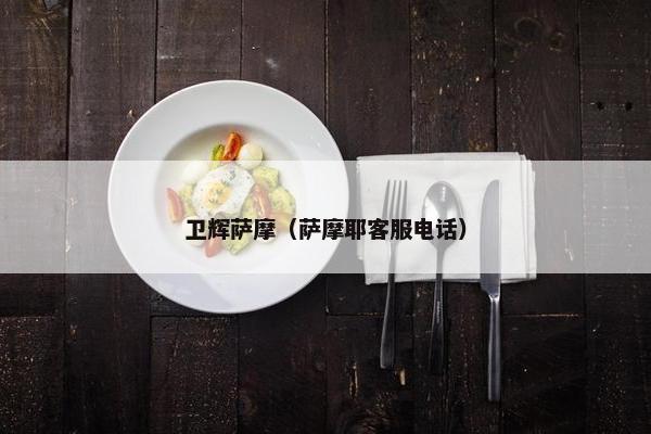 卫辉萨摩（萨摩耶客服电话）