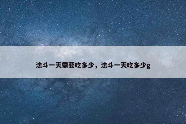 法斗一天需要吃多少，法斗一天吃多少g