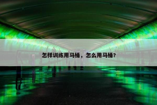 怎样训练用马桶，怎么用马桶?