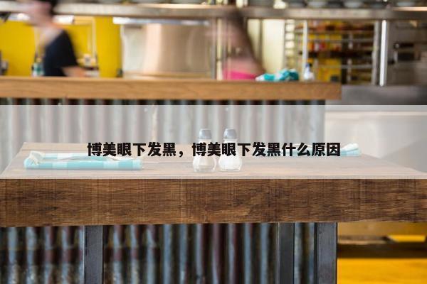 博美眼下发黑，博美眼下发黑什么原因