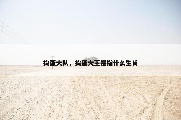 捣蛋大队，捣蛋大王是指什么生肖