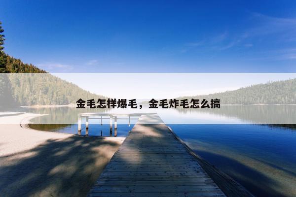 金毛怎样爆毛，金毛炸毛怎么搞