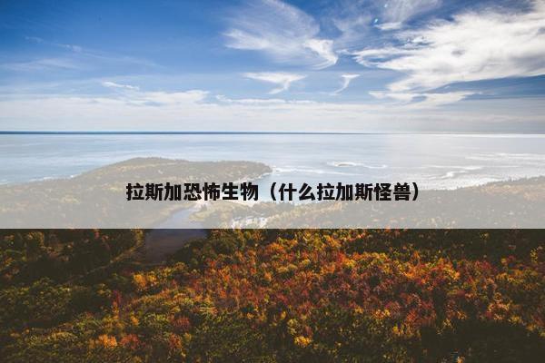 拉斯加恐怖生物（什么拉加斯怪兽）