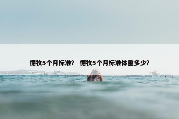 德牧5个月标准？ 德牧5个月标准体重多少？
