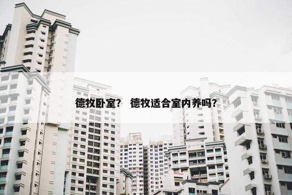 德牧卧室？ 德牧适合室内养吗？