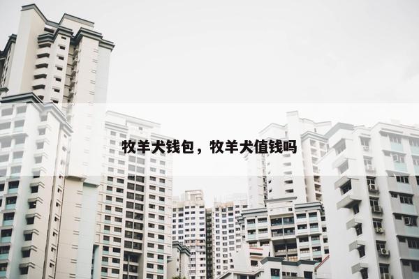 牧羊犬钱包，牧羊犬值钱吗