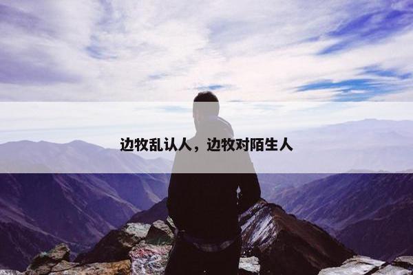 边牧乱认人，边牧对陌生人