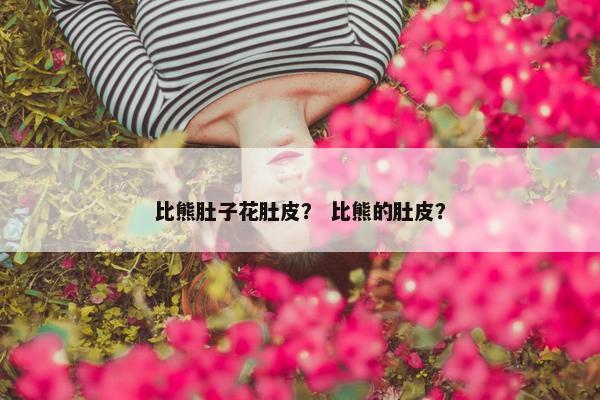 比熊肚子花肚皮？ 比熊的肚皮？