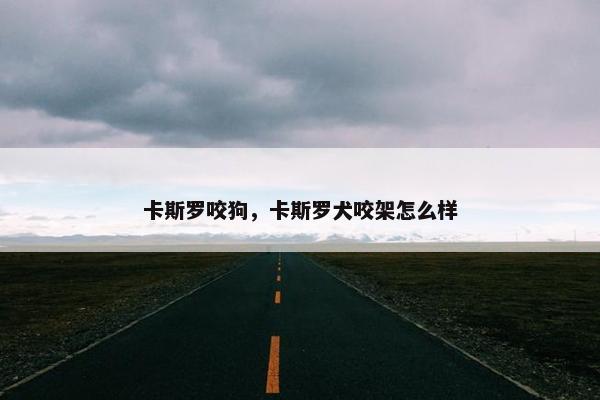 卡斯罗咬狗，卡斯罗犬咬架怎么样