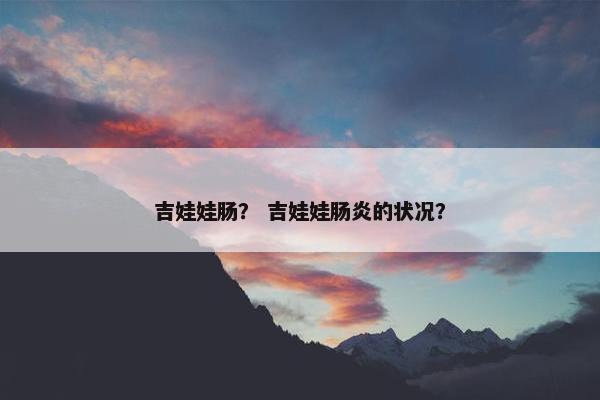 吉娃娃肠？ 吉娃娃肠炎的状况？