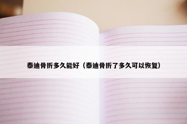 泰迪骨折多久能好（泰迪骨折了多久可以恢复）