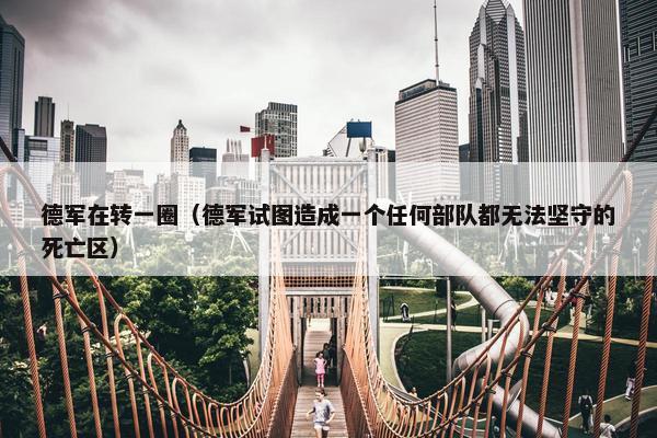 德军在转一圈（德军试图造成一个任何部队都无法坚守的死亡区）