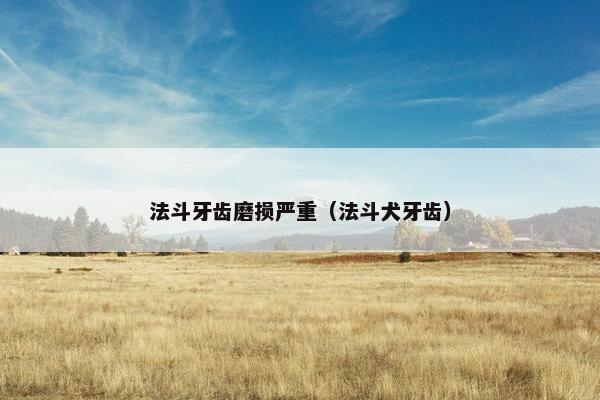 法斗牙齿磨损严重（法斗犬牙齿）