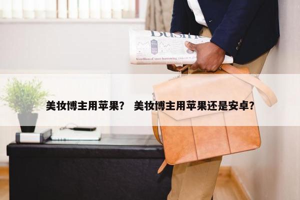 美妆博主用苹果？ 美妆博主用苹果还是安卓？