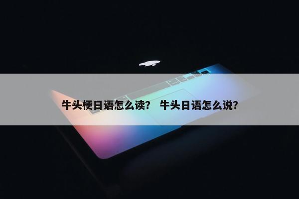 牛头梗日语怎么读？ 牛头日语怎么说？