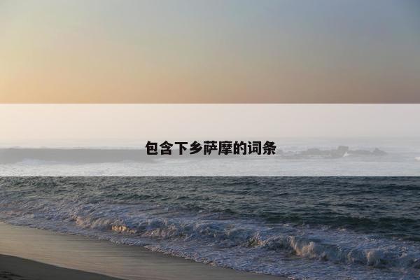 包含下乡萨摩的词条 包含下乡萨摩的词条