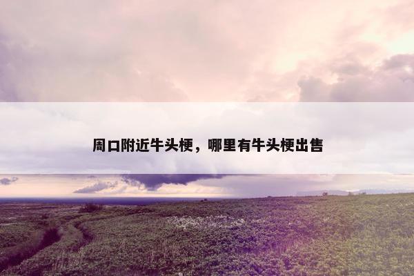 周口附近牛头梗，哪里有牛头梗出售