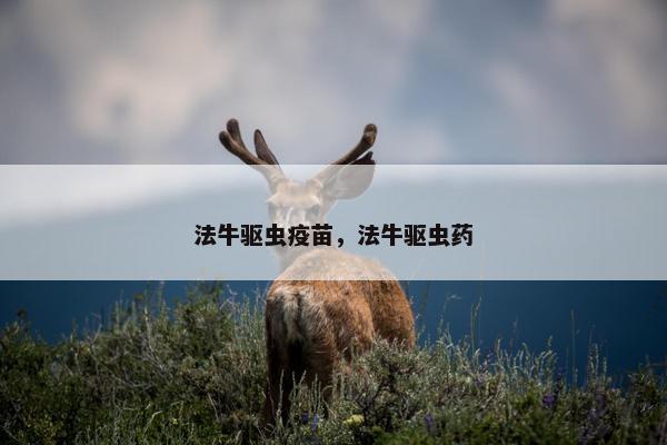 法牛驱虫疫苗，法牛驱虫药