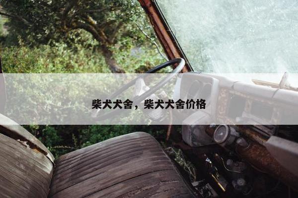 柴犬犬舍，柴犬犬舍价格