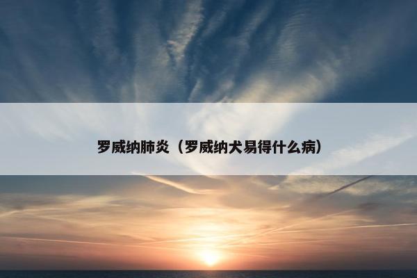 罗威纳肺炎（罗威纳犬易得什么病）