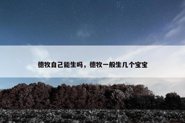 德牧自己能生吗，德牧一般生几个宝宝