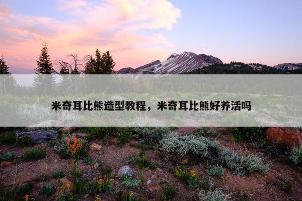 米奇耳比熊造型教程，米奇耳比熊好养活吗