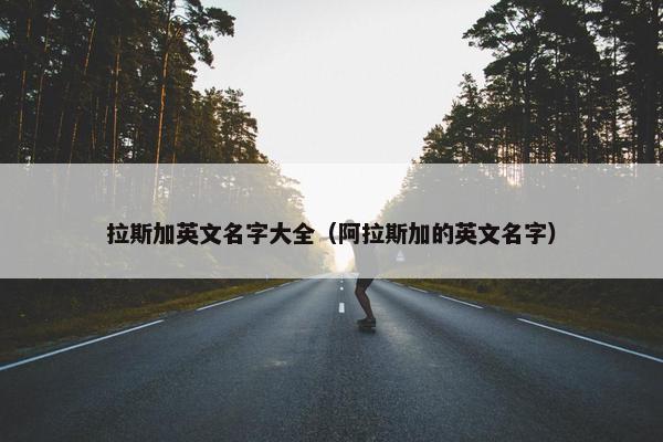 拉斯加英文名字大全（阿拉斯加的英文名字）