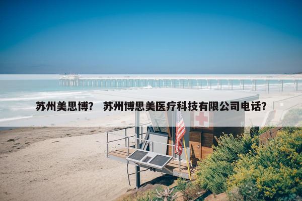 苏州美思博？ 苏州博思美医疗科技有限公司电话？
